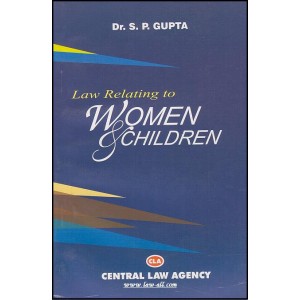 Central Law Agency's Law Relating to Women & Children By Dr. S. P. Gupta